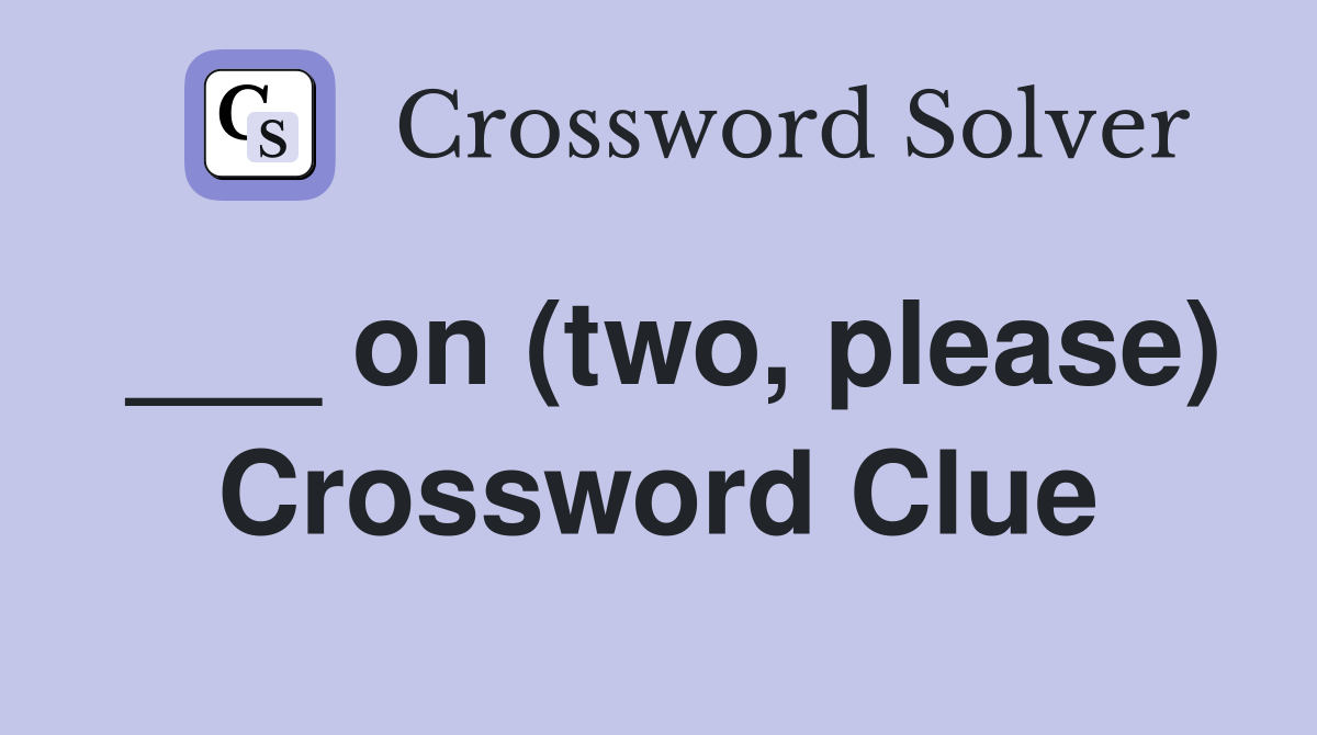 ___ on (two, please) Crossword Clue