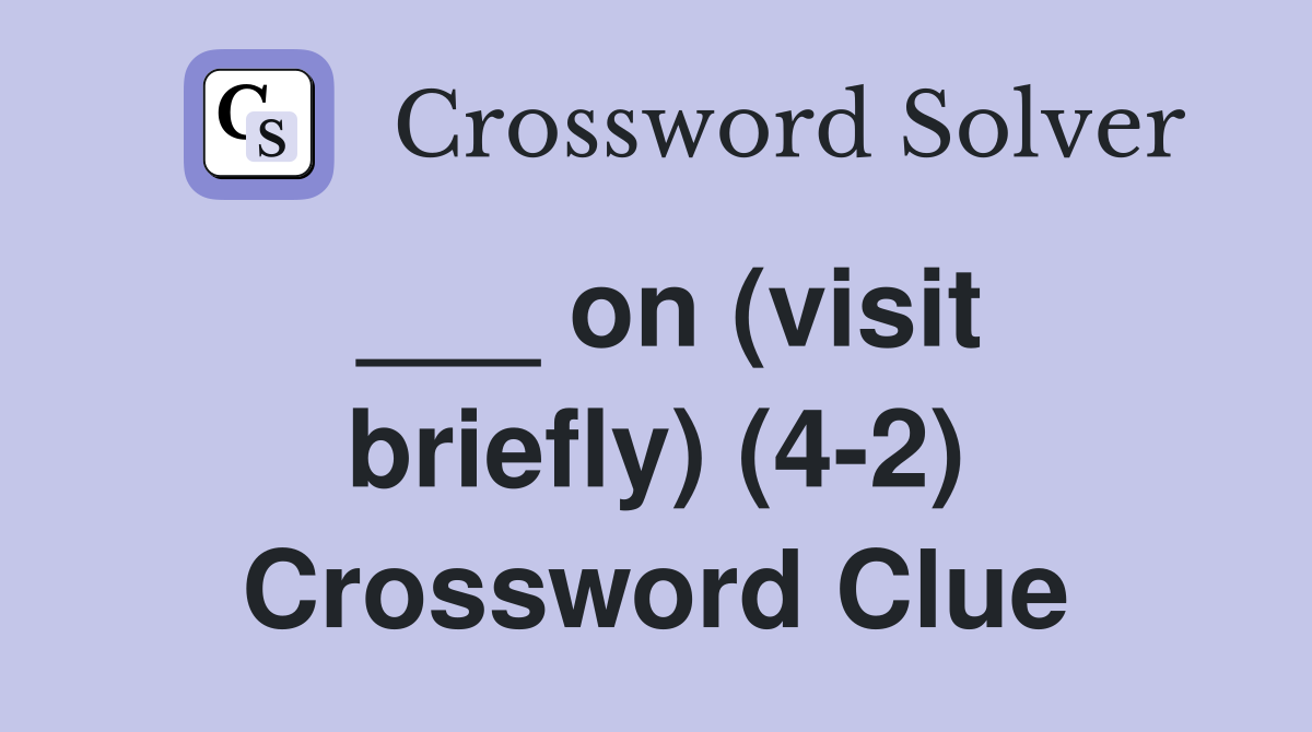 ___ on (visit briefly) (4-2) Crossword Clue