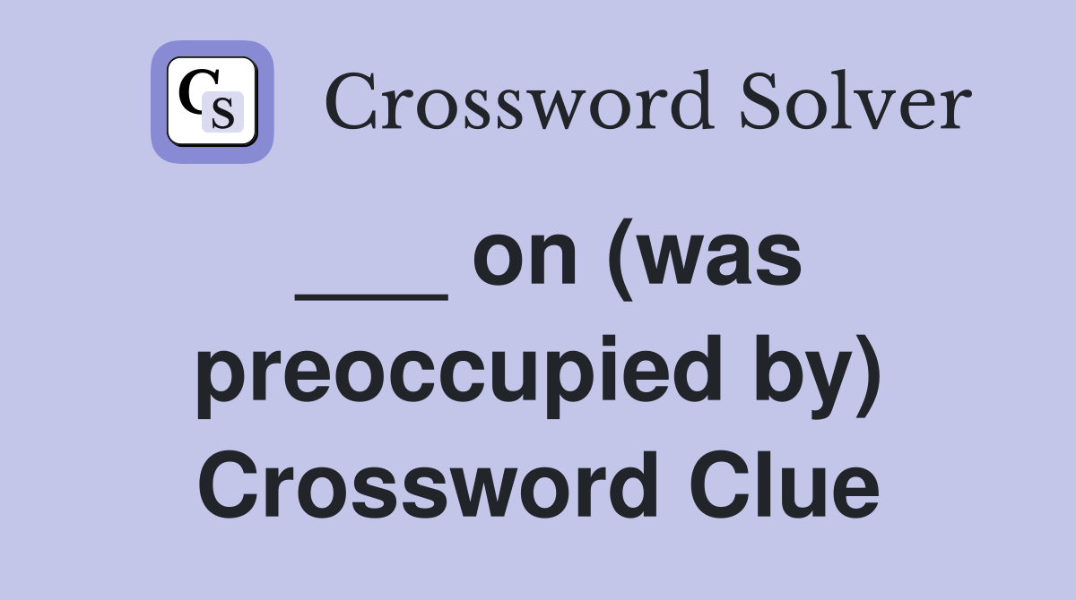 ___ on (was preoccupied by) Crossword Clue