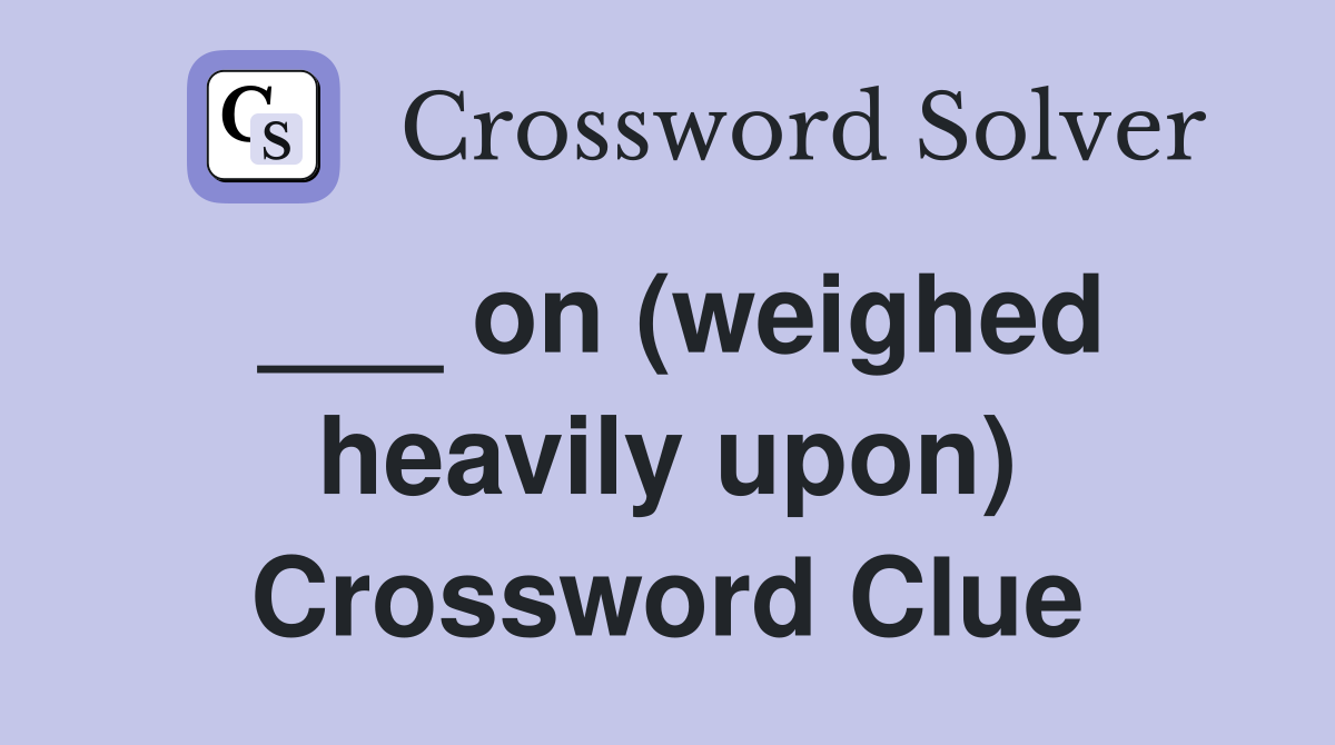 ___ on (weighed heavily upon) Crossword Clue
