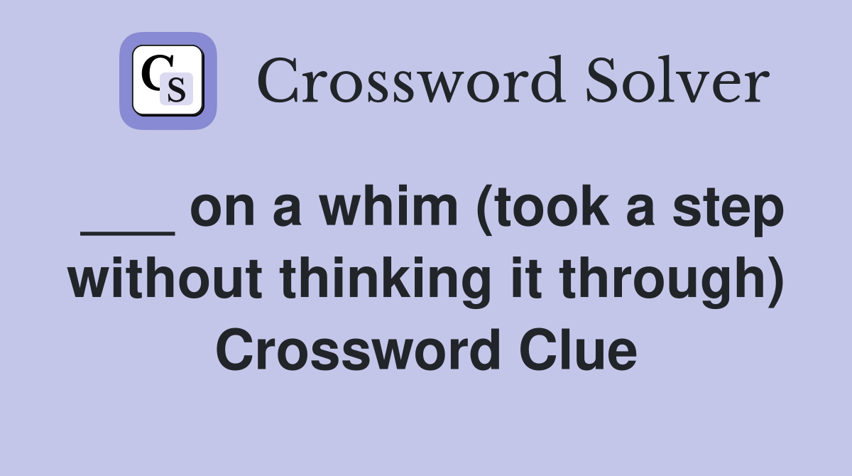___ on a whim (took a step without thinking it through) Crossword Clue