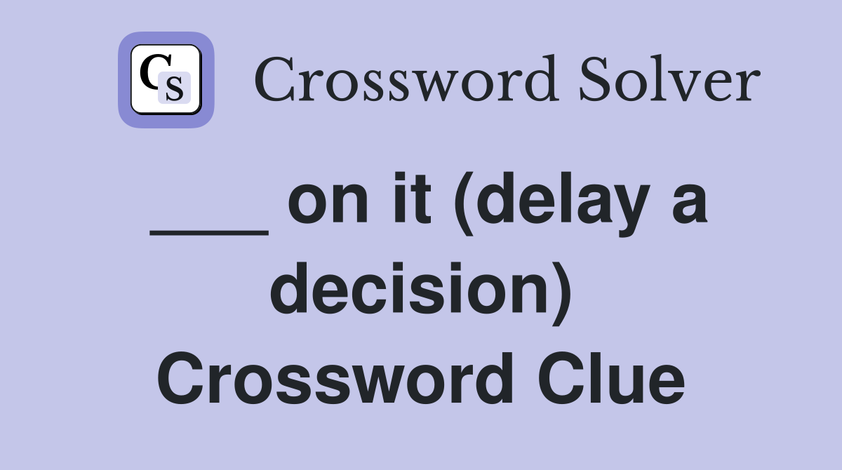 ___ on it (delay a decision) Crossword Clue