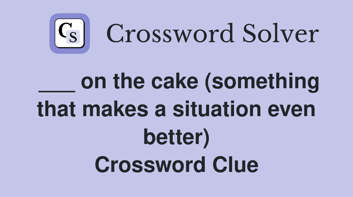 ___ on the cake (something that makes a situation even better) Crossword Clue