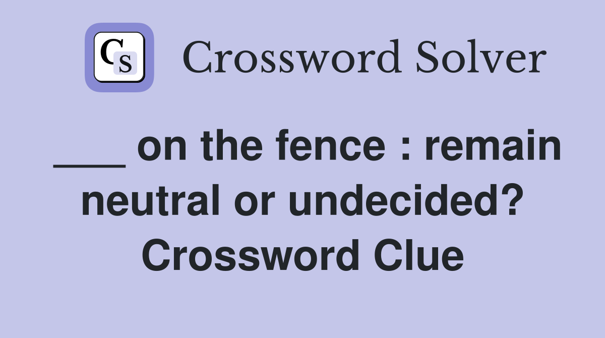 ___ on the fence : remain neutral or undecided? Crossword Clue