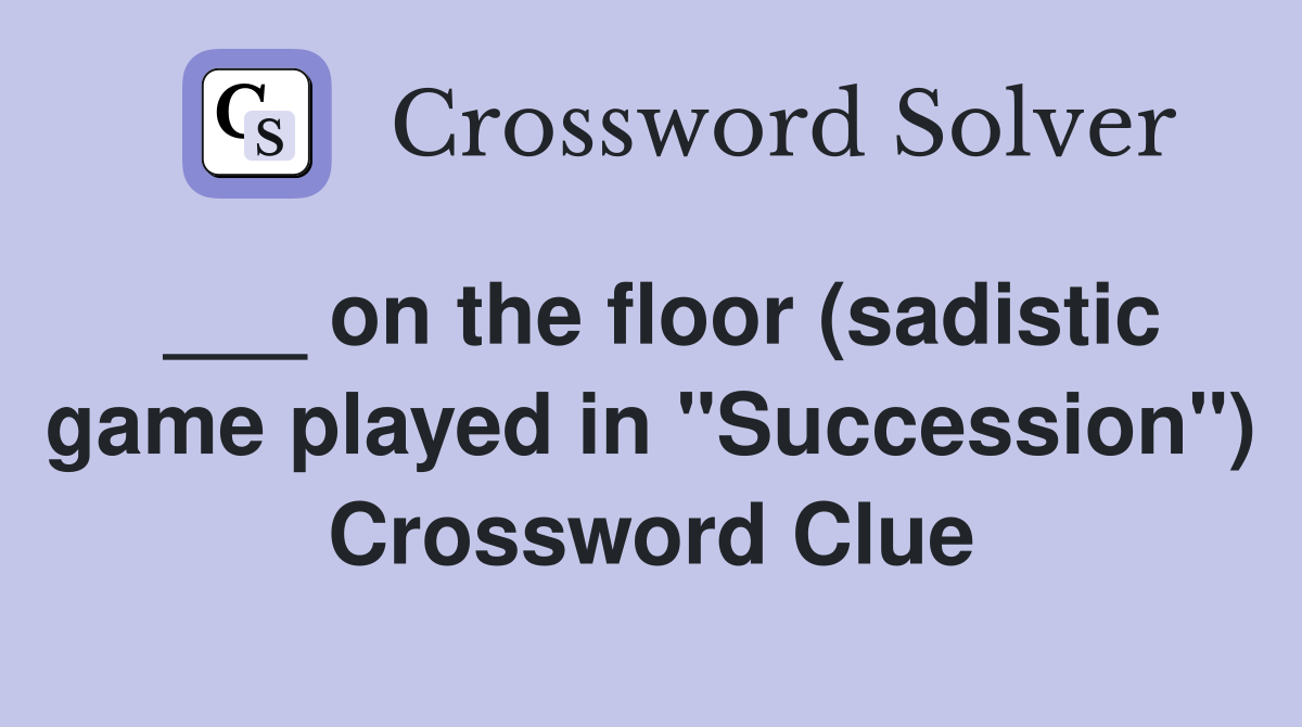 ___ on the floor (sadistic game played in "Succession") Crossword Clue