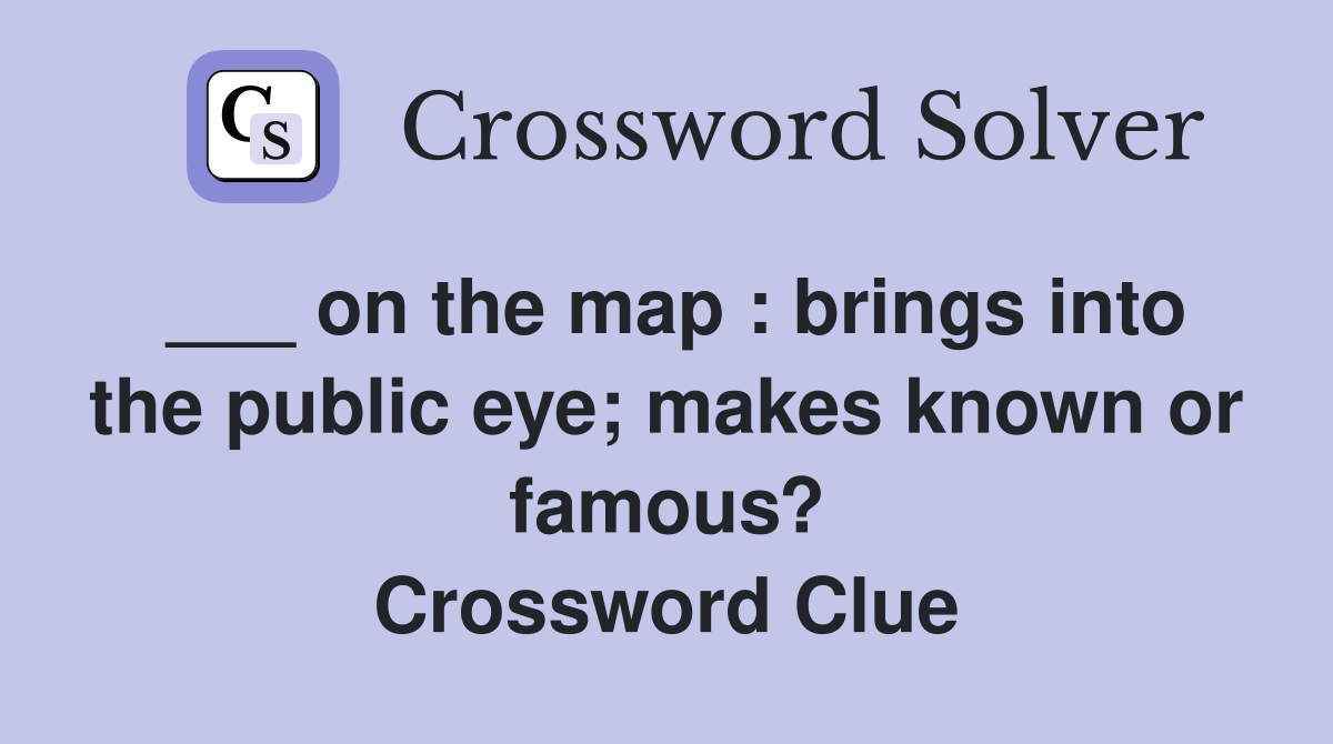 ___ on the map : brings into the public eye; makes known or famous? Crossword Clue