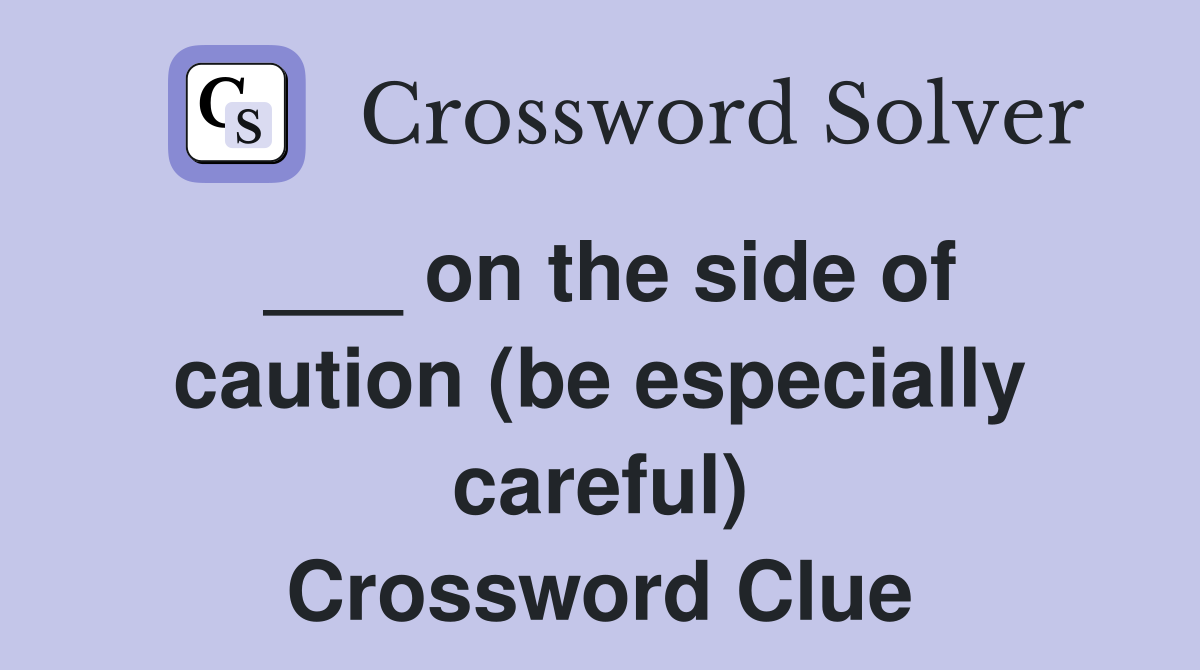 ___ on the side of caution (be especially careful) Crossword Clue