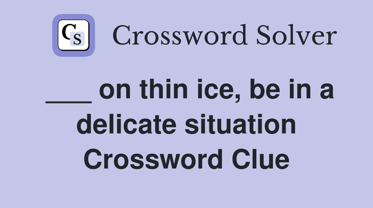___ on thin ice, be in a delicate situation Crossword Clue