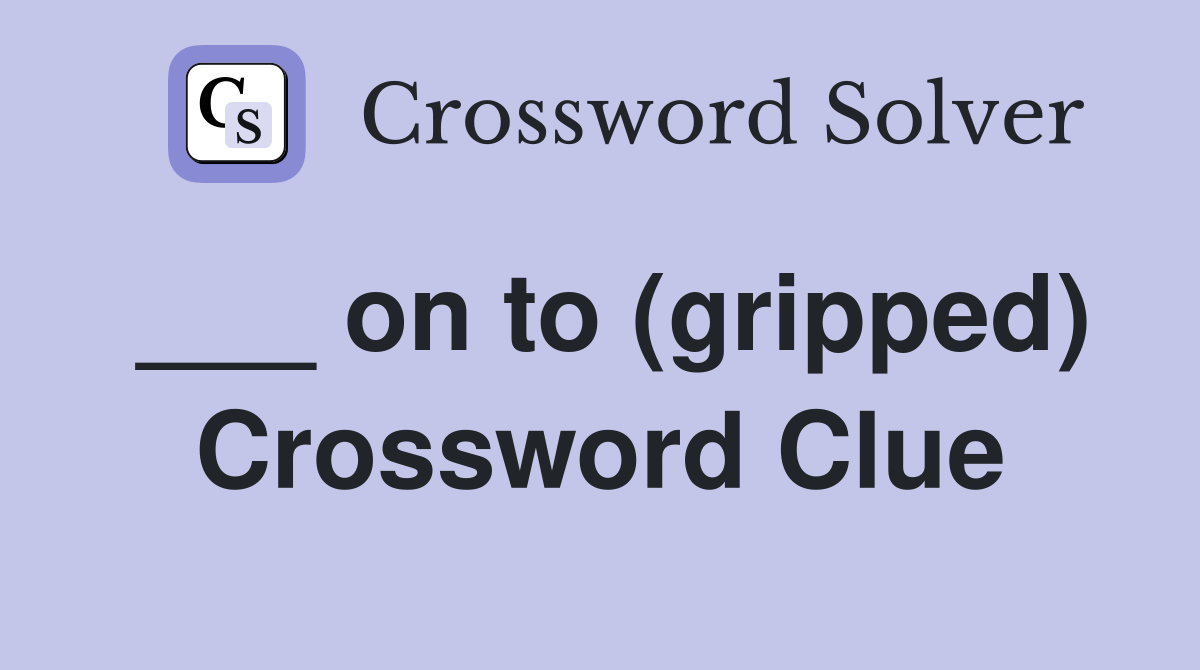 ___ on to (gripped) Crossword Clue