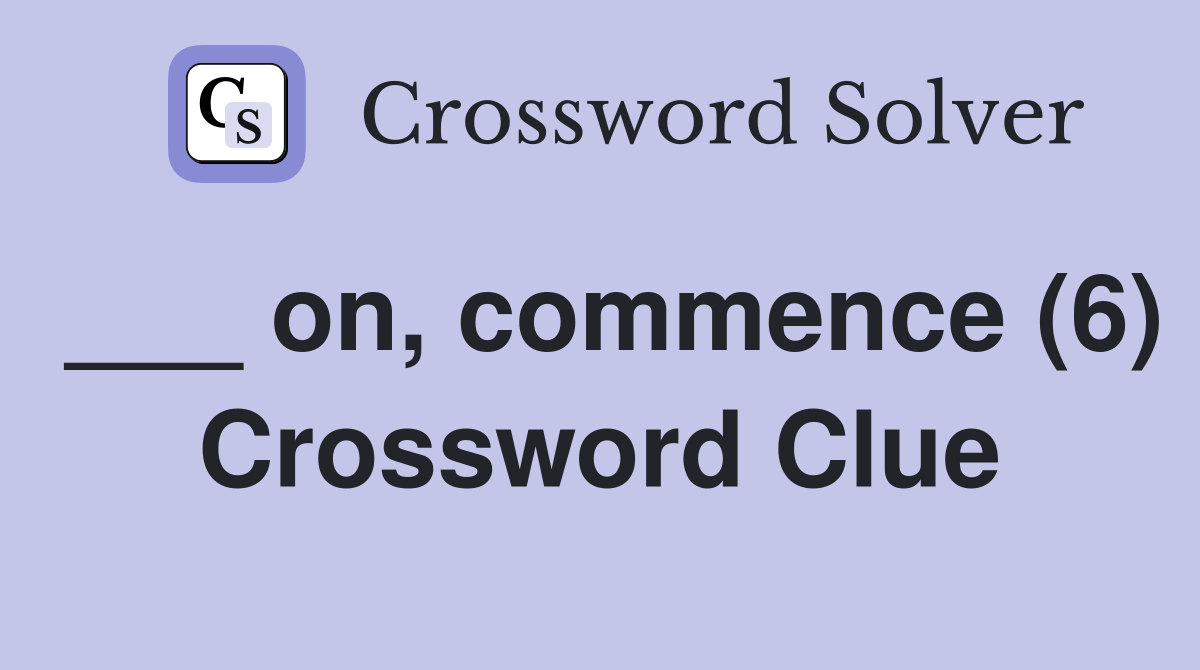 ___ on, commence (6) Crossword Clue