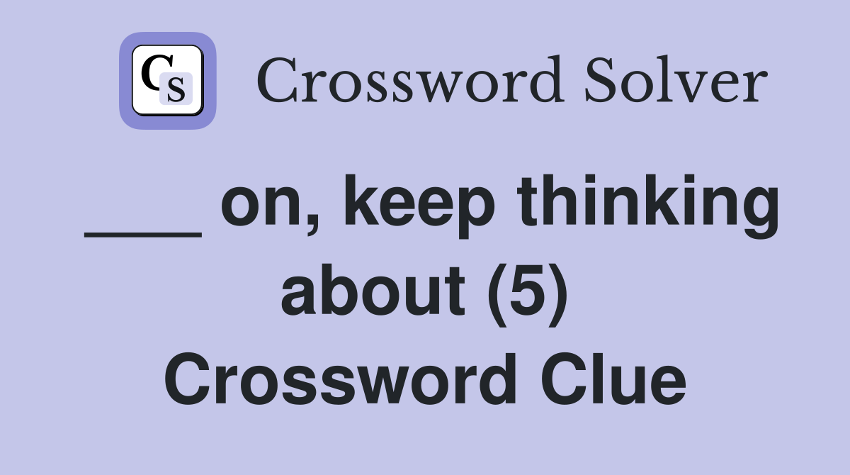 ___ on, keep thinking about (5) Crossword Clue