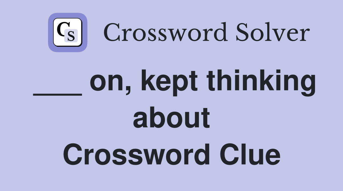 ___ on, kept thinking about Crossword Clue