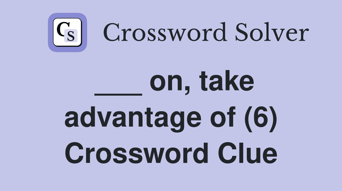 ___ on, take advantage of (6) Crossword Clue
