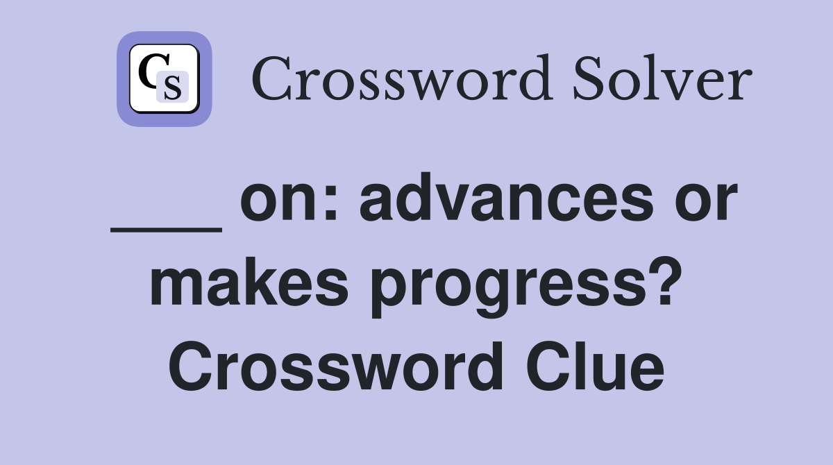 ___ on: advances or makes progress? Crossword Clue