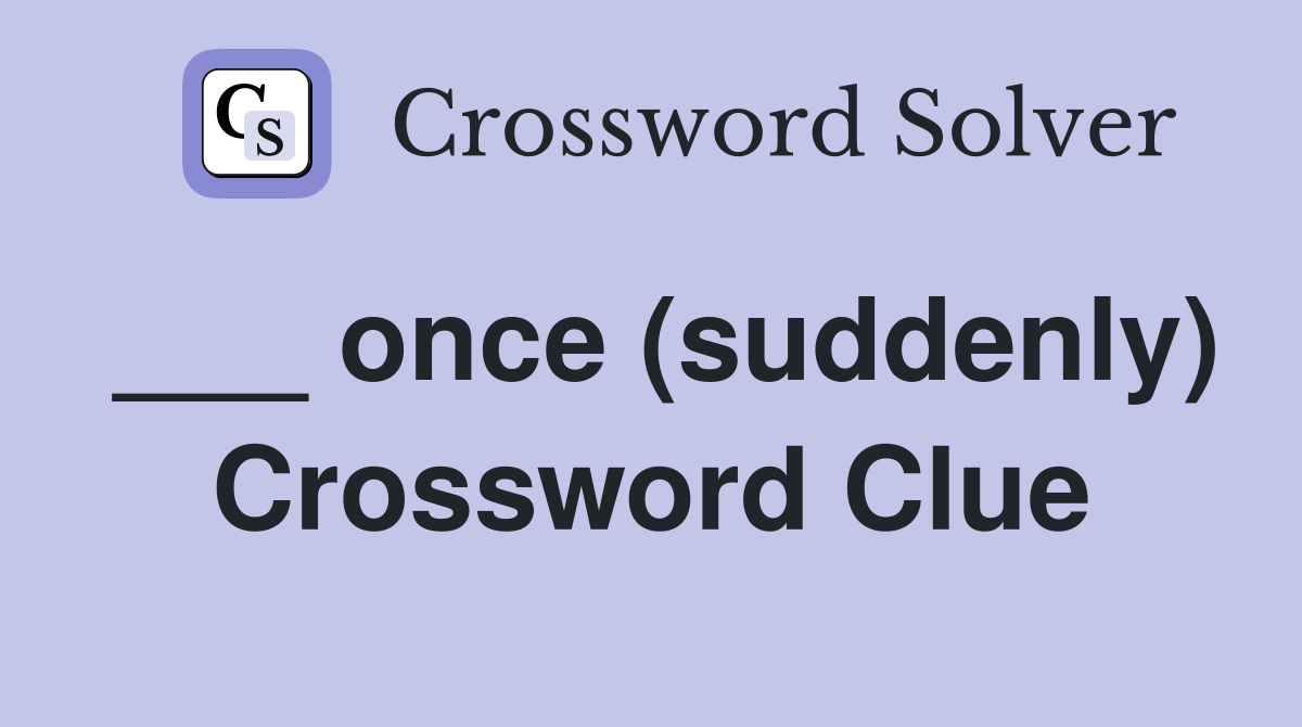___ once (suddenly) Crossword Clue