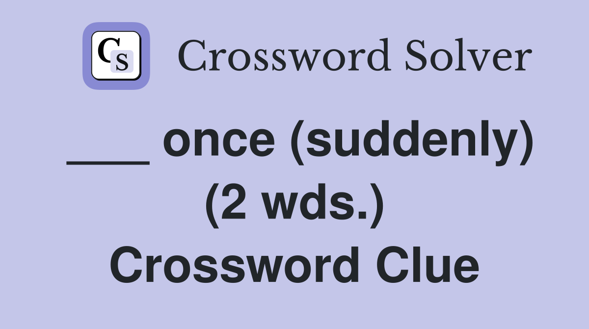 ___ once (suddenly) (2 wds.) Crossword Clue