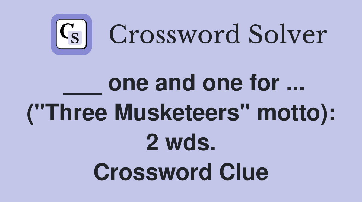 ___ one and one for ... ("Three Musketeers" motto): 2 wds. Crossword Clue