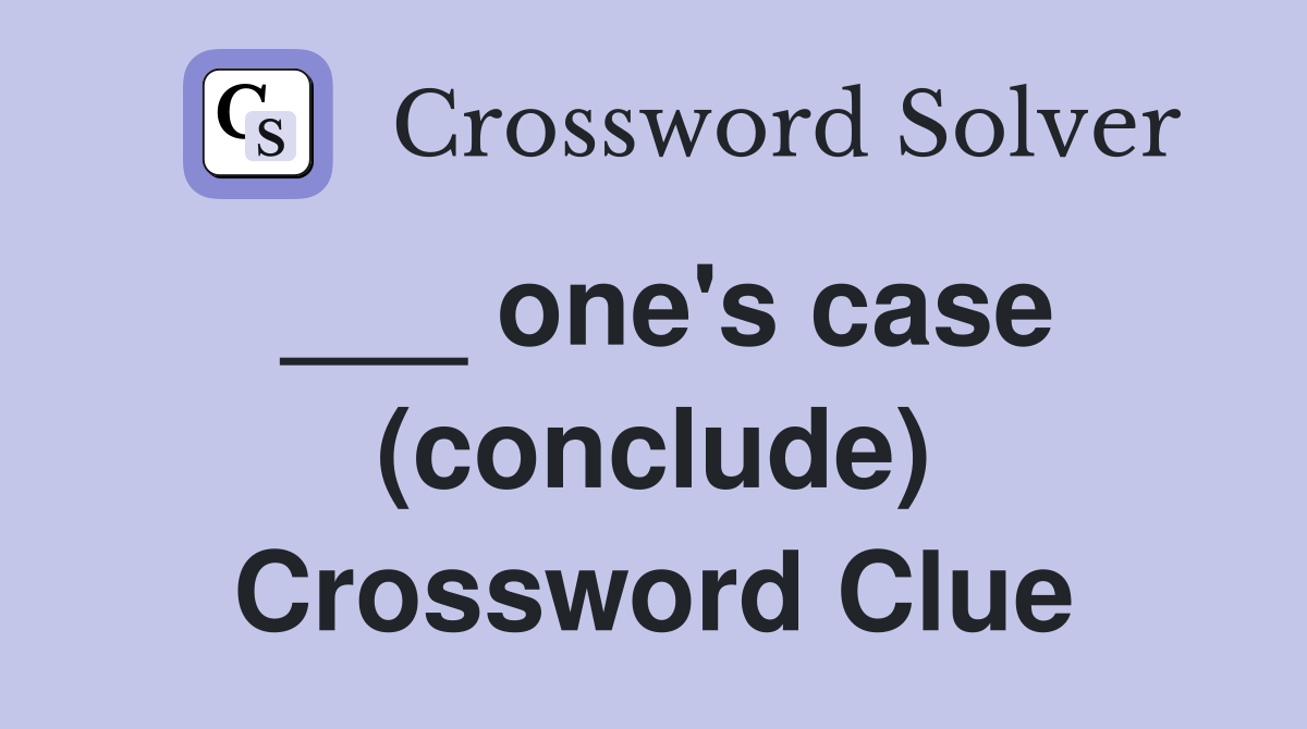 ___ one's case (conclude) Crossword Clue