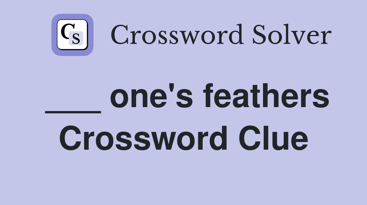 ___ one's feathers Crossword Clue