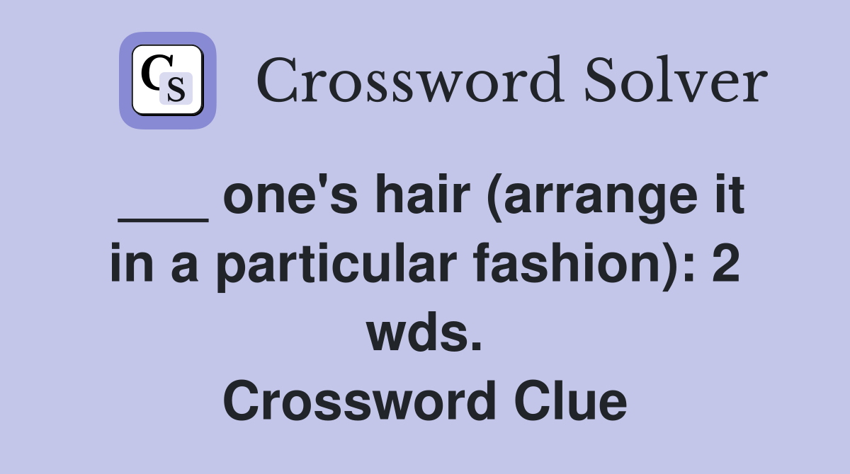 ___ one's hair (arrange it in a particular fashion): 2 wds. Crossword Clue