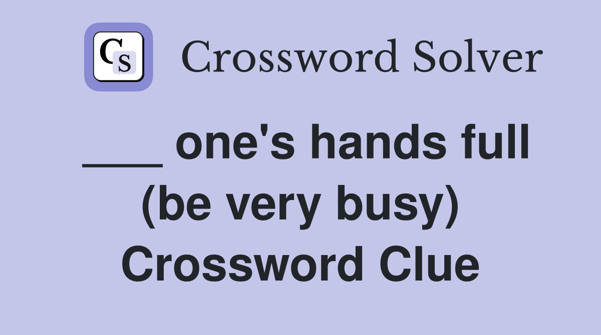 ___ one's hands full (be very busy) Crossword Clue