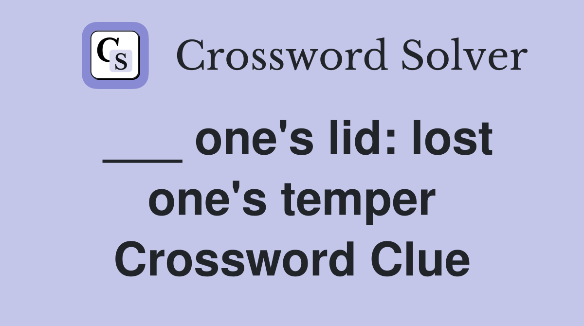 ___ one's lid: lost one's temper Crossword Clue