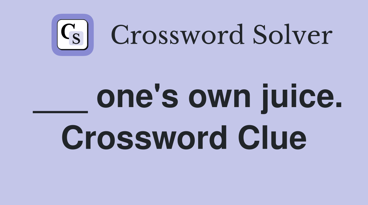 ___ one's own juice. Crossword Clue