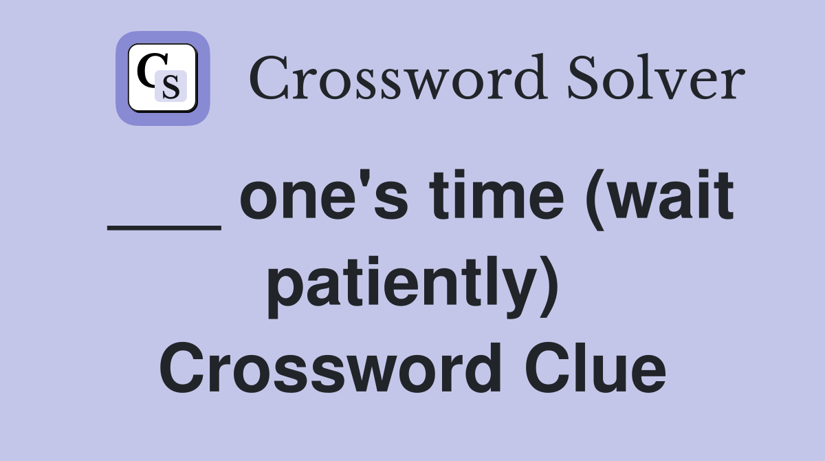 ___ one's time (wait patiently) Crossword Clue