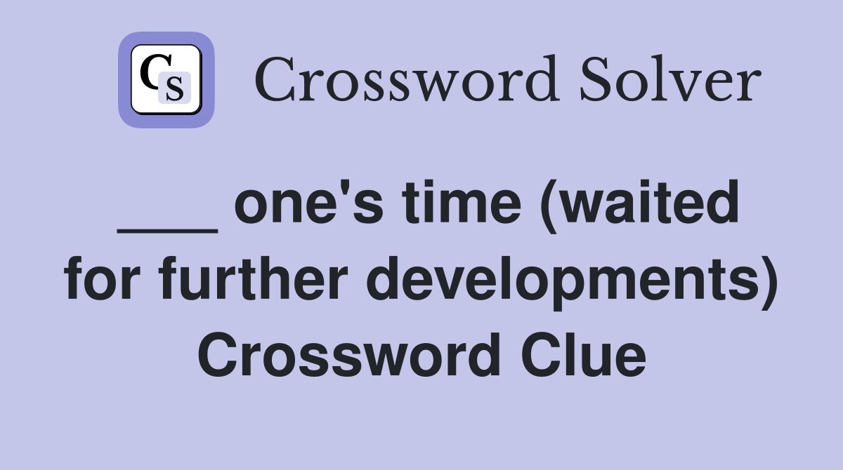 ___ one's time (waited for further developments) Crossword Clue