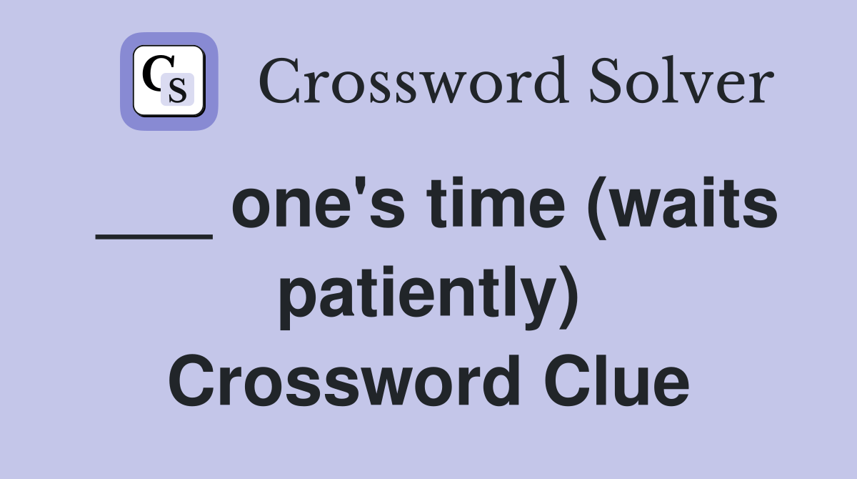 ___ one's time (waits patiently) Crossword Clue
