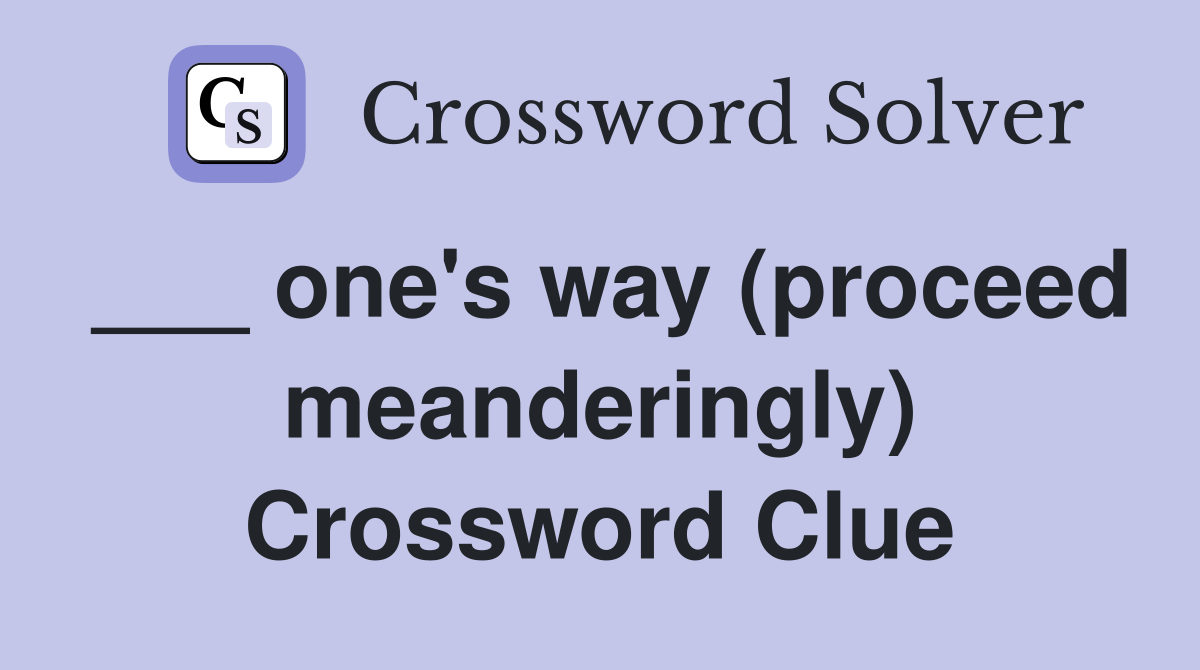 ___ one's way (proceed meanderingly) Crossword Clue