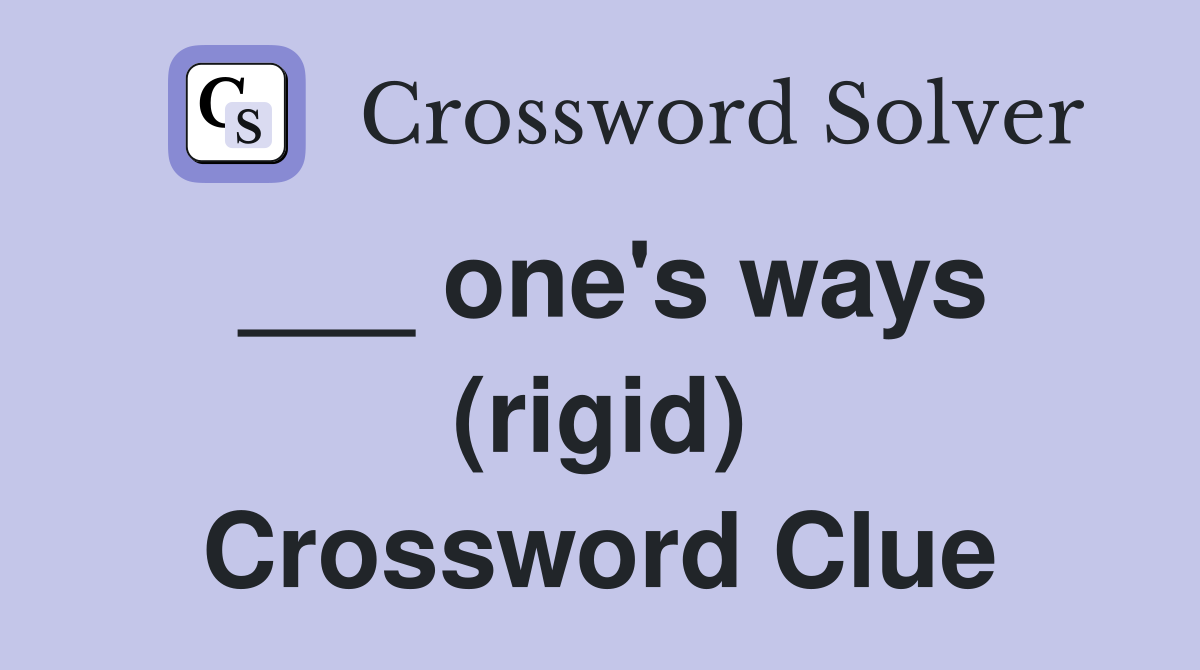 ___ one's ways (rigid) Crossword Clue