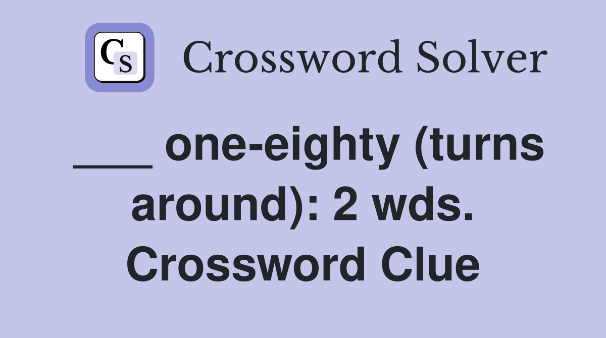 ___ one-eighty (turns around): 2 wds. Crossword Clue