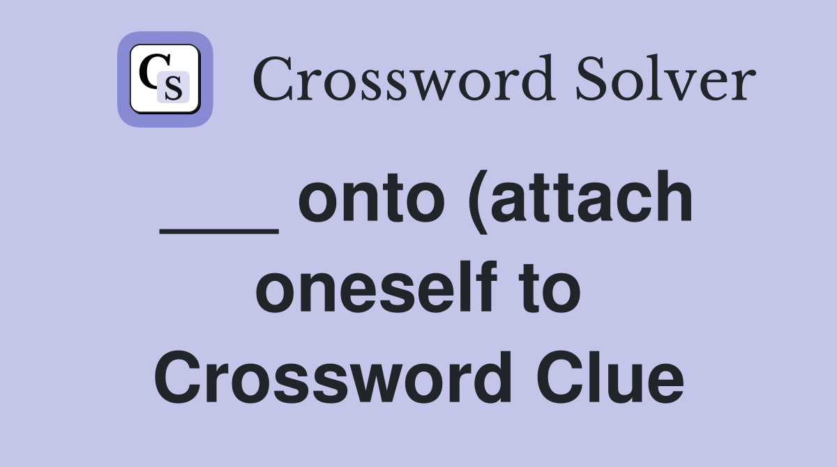 onto (attach oneself to) Crossword Clue Answers Crossword Solver onto (attach oneself to) Crossword Clue Answers Crossword Solver