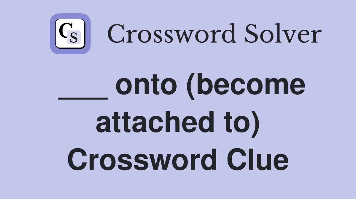 ___ onto (become attached to) Crossword Clue