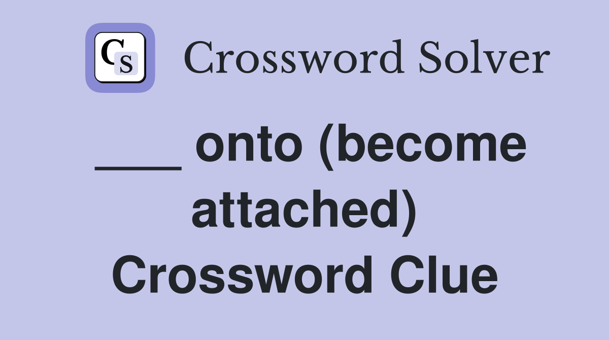 ___ onto (become attached) Crossword Clue