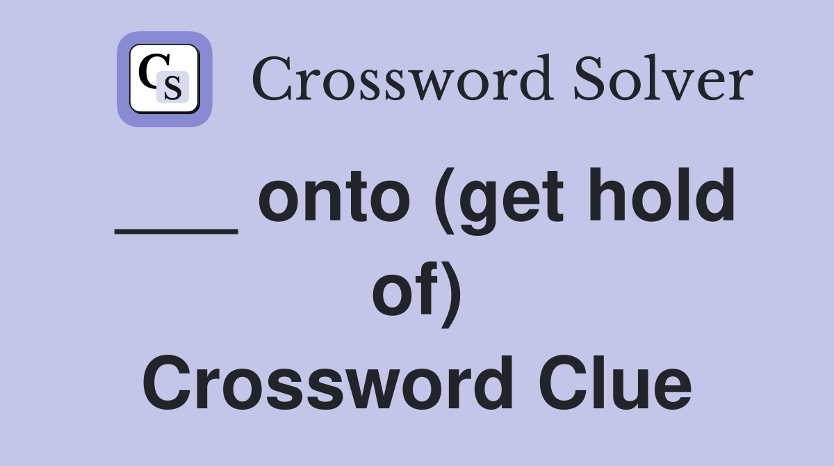 ___ onto (get hold of) Crossword Clue
