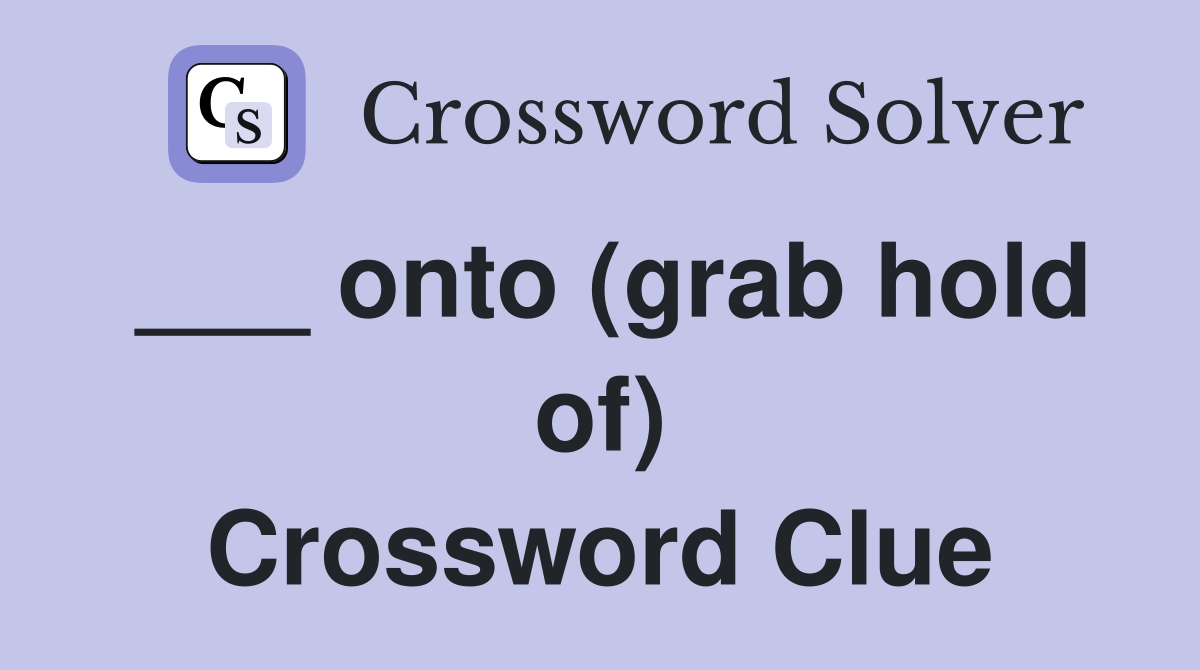 ___ onto (grab hold of) Crossword Clue