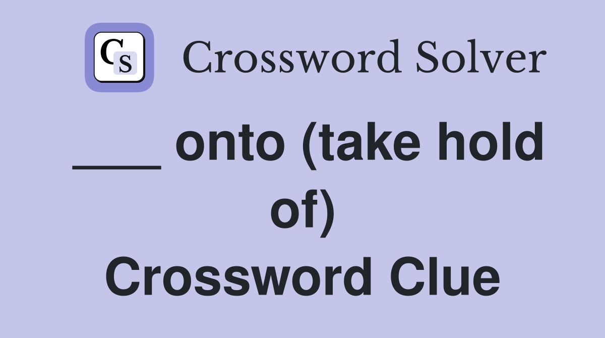 ___ onto (take hold of) Crossword Clue