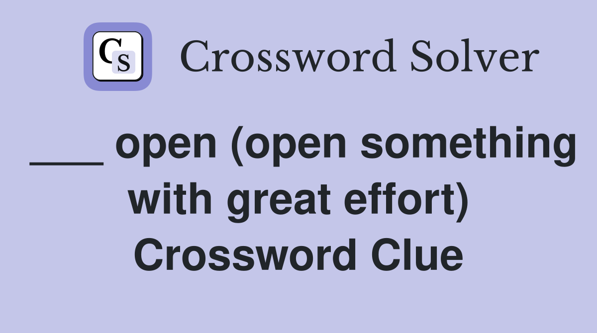 ___ open (open something with great effort) Crossword Clue