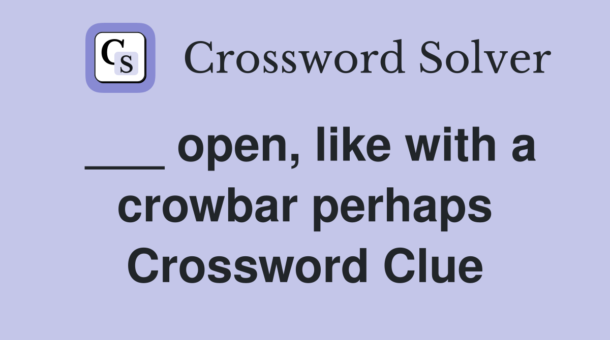 ___ open, like with a crowbar perhaps Crossword Clue