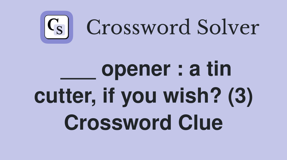 ___ opener : a tin cutter, if you wish? (3) Crossword Clue