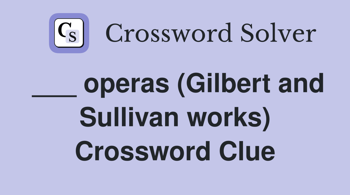 ___ operas (Gilbert and Sullivan works) Crossword Clue