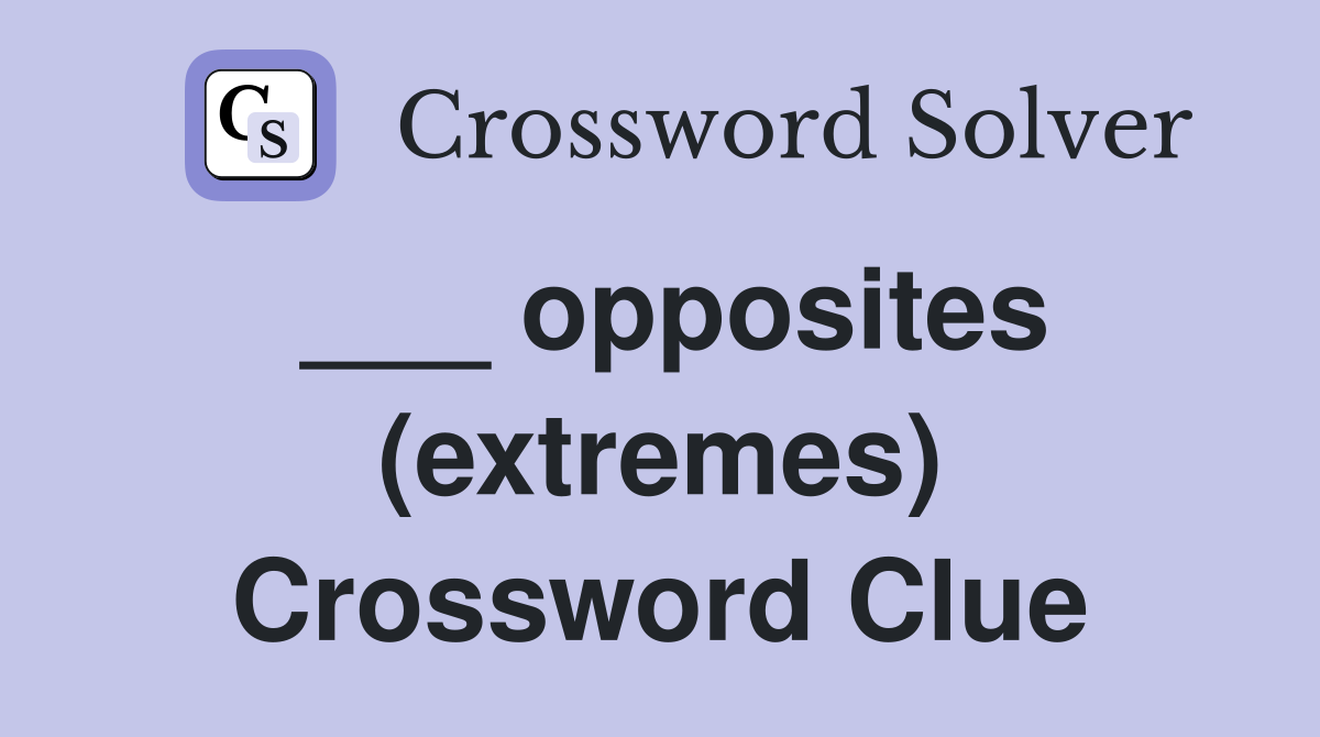 ___ opposites (extremes) Crossword Clue