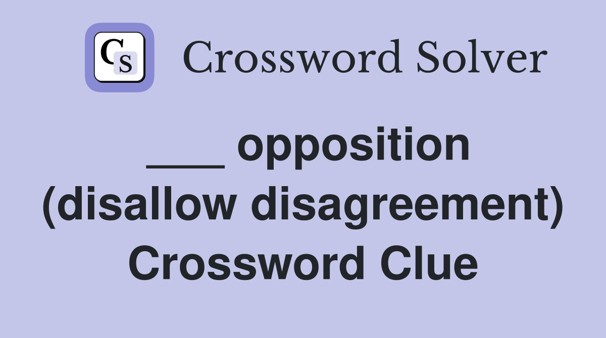 ___ opposition (disallow disagreement) Crossword Clue