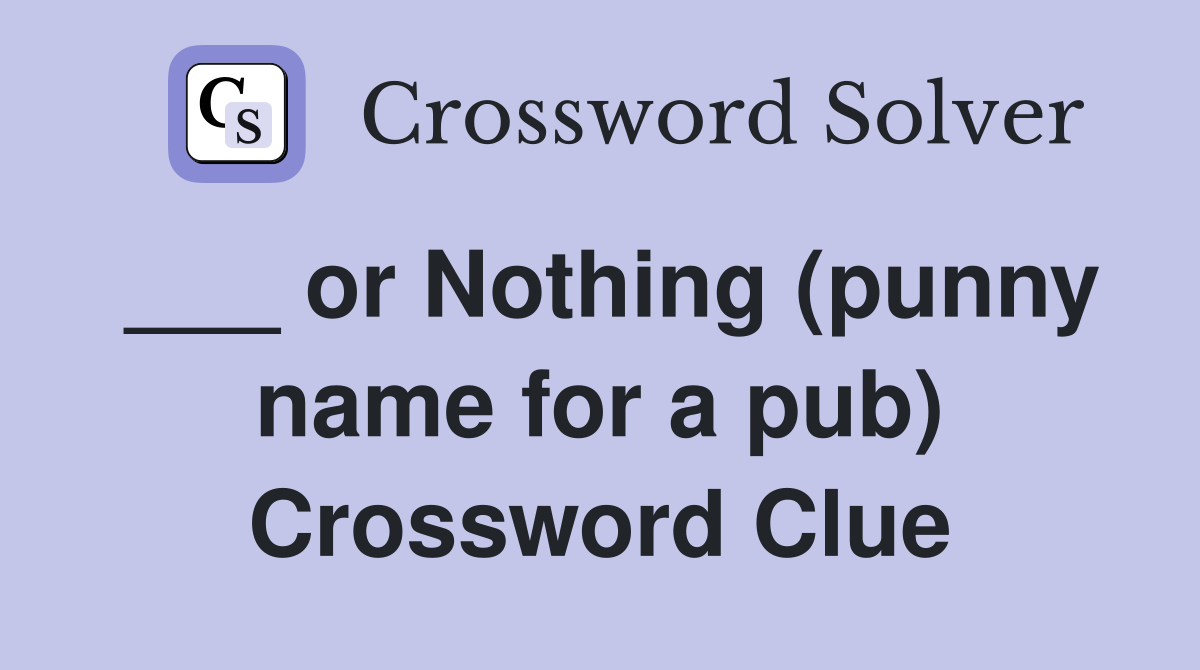 ___ or Nothing (punny name for a pub) Crossword Clue