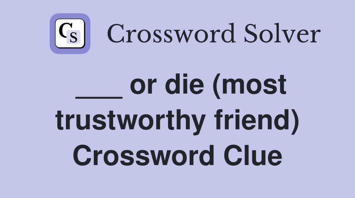 ___ or die (most trustworthy friend) Crossword Clue