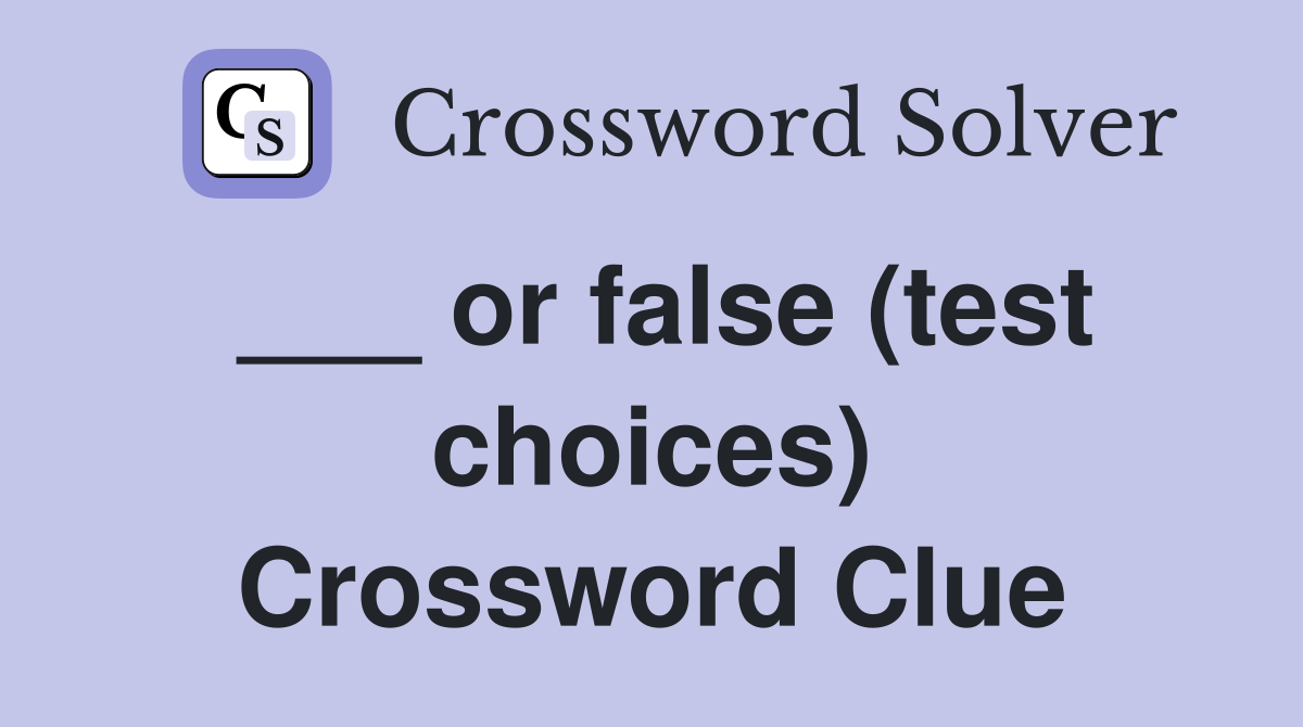 ___ or false (test choices) Crossword Clue