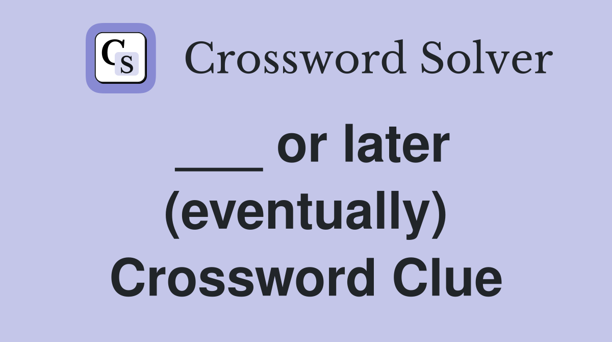 ___ or later (eventually) Crossword Clue