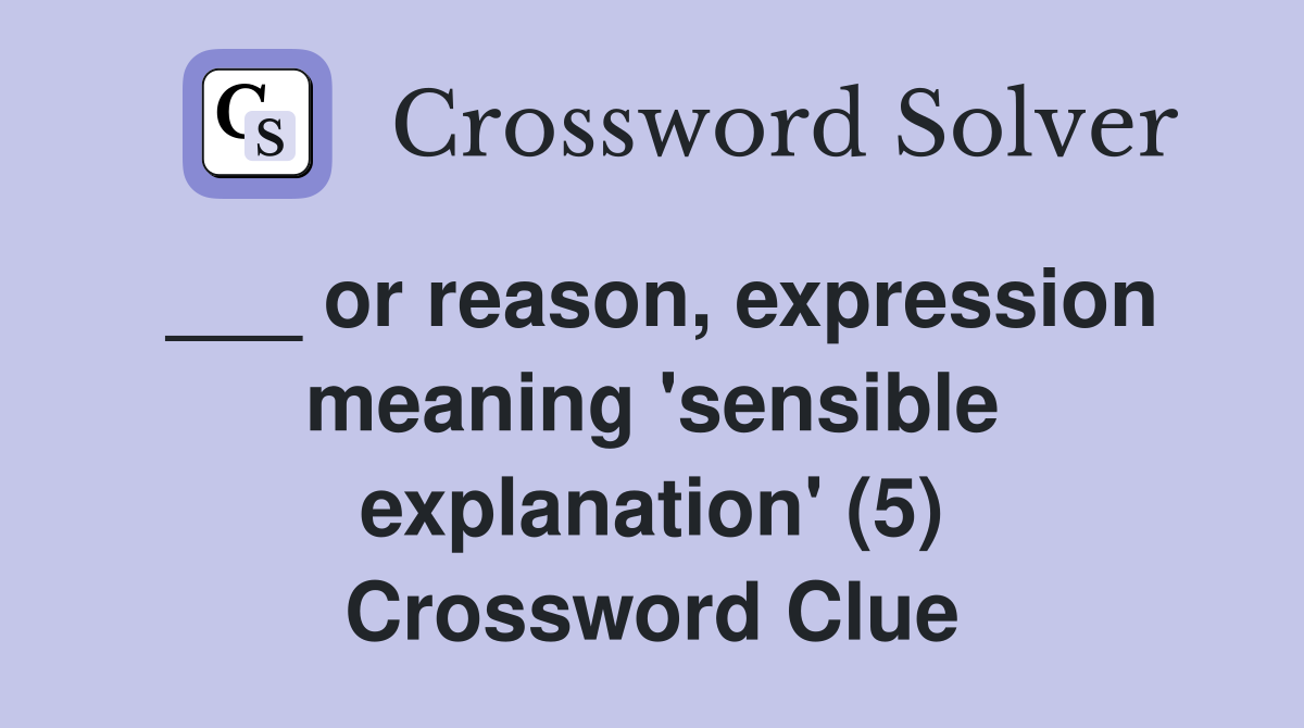 ___ or reason, expression meaning 'sensible explanation' (5) Crossword Clue